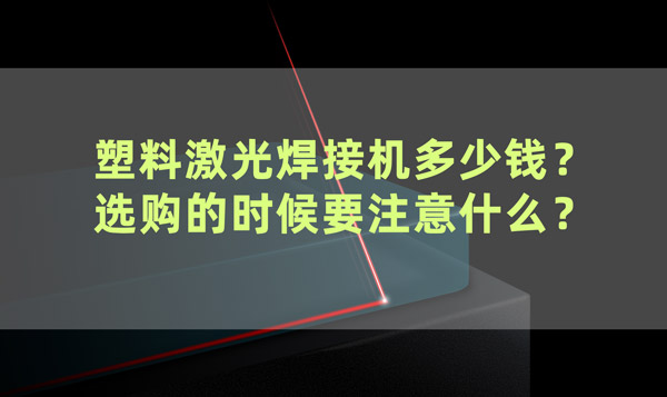 塑料激光焊接機(jī)多少錢？ 選購(gòu)的時(shí)候要注意什么？