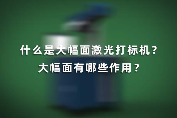 什么是大幅面激光打標(biāo)機(jī)？大幅面有哪些作用？