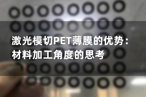 激光模切PET薄膜的優(yōu)勢(shì)：材料加工角度的思考